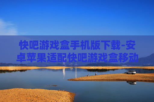 快吧游戏盒手机版下载-安卓苹果适配快吧游戏盒移动端下载