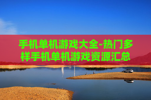 手机单机游戏大全-热门多样手机单机游戏资源汇总 手机单机游戏大全-热门多样手机单机游戏资源汇总