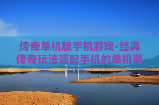 传奇单机版手机游戏-经典传奇玩法适配手机的单机游戏