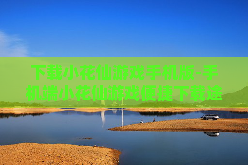 下载小花仙游戏手机版-手机端小花仙游戏便捷下载途径 下载小花仙游戏手机版-手机端小花仙游戏便捷下载途径