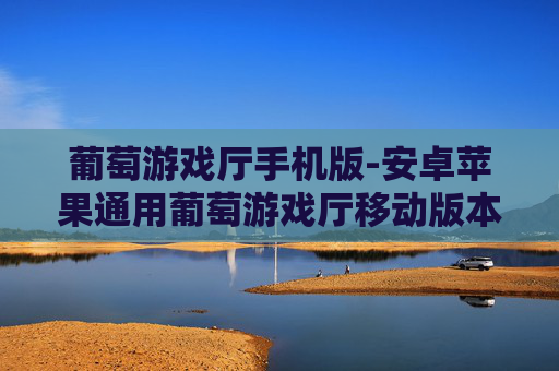 葡萄游戏厅手机版-安卓苹果通用葡萄游戏厅移动版本 葡萄游戏厅手机版-安卓苹果通用葡萄游戏厅移动版本