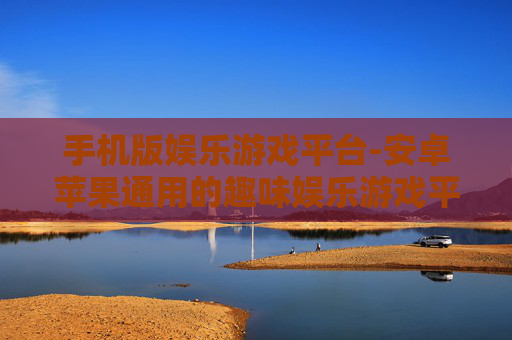 手机版娱乐游戏平台-安卓苹果通用的趣味娱乐游戏平台