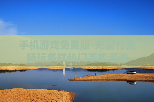 手机游戏免费版-无需付费畅玩多样热门手机游戏