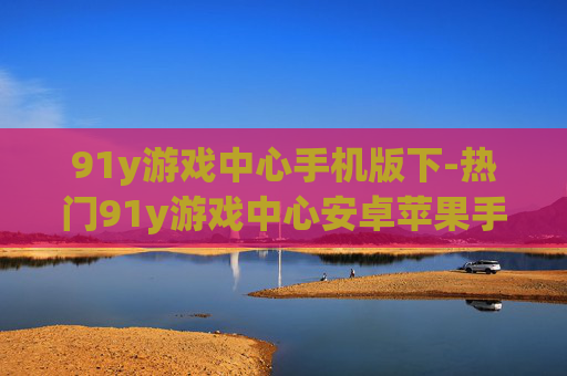 91y游戏中心手机版下-热门91y游戏中心安卓苹果手机版下载渠道