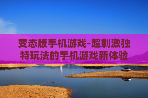 变态版手机游戏-超刺激独特玩法的手机游戏新体验