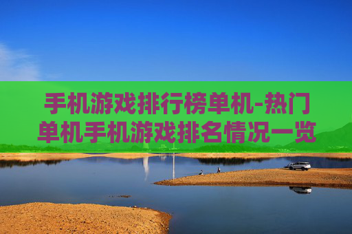 手机游戏排行榜单机-热门单机手机游戏排名情况一览