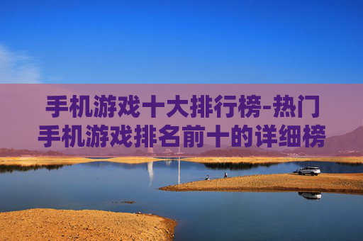 手机游戏十大排行榜-热门手机游戏排名前十的详细榜单