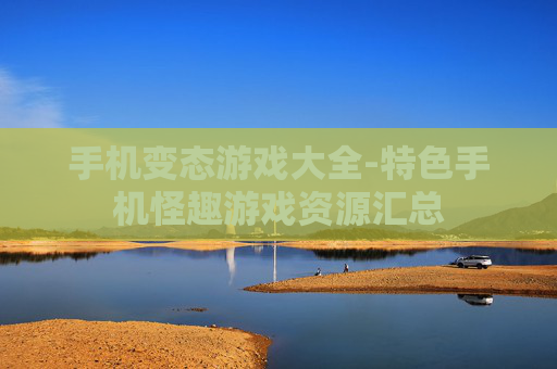 手机变态游戏大全-特色手机怪趣游戏资源汇总 手机变态游戏大全-特色手机怪趣游戏资源汇总