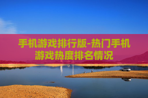 手机游戏排行版-热门手机游戏热度排名情况