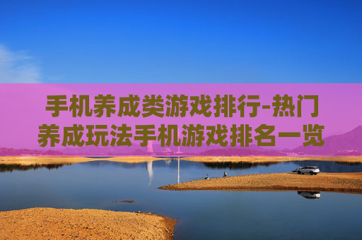 手机养成类游戏排行-热门养成玩法手机游戏排名一览 手机养成类游戏排行-热门养成玩法手机游戏排名一览