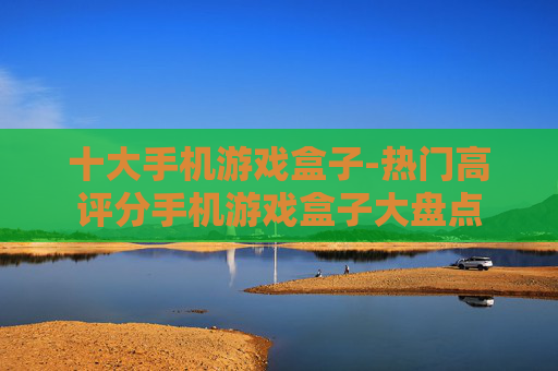 十大手机游戏盒子-热门高评分手机游戏盒子大盘点
