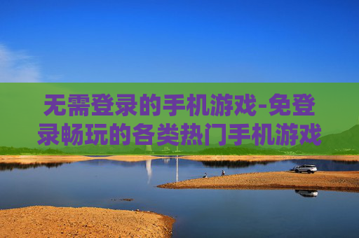 无需登录的手机游戏-免登录畅玩的各类热门手机游戏
