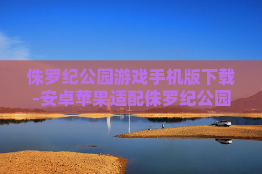 侏罗纪公园游戏手机版下载-安卓苹果适配侏罗纪公园手游获取途径