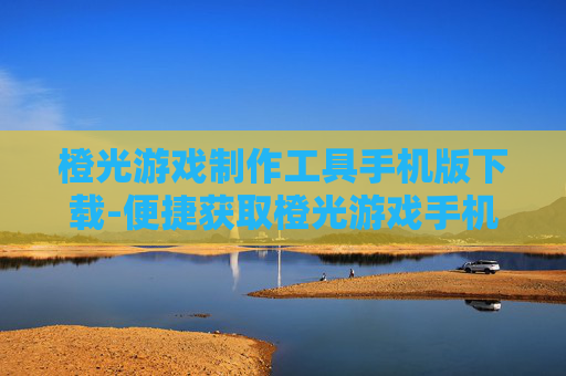 橙光游戏制作工具手机版下载-便捷获取橙光游戏手机端制作工具资源