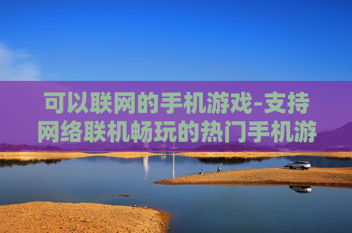 可以联网的手机游戏-支持网络联机畅玩的热门手机游戏