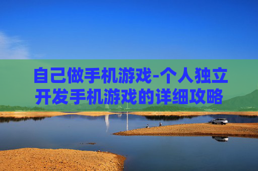 自己做手机游戏-个人独立开发手机游戏的详细攻略