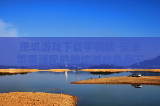 挖坑游戏下载手机版-安卓苹果适配的挖坑游戏免费下载