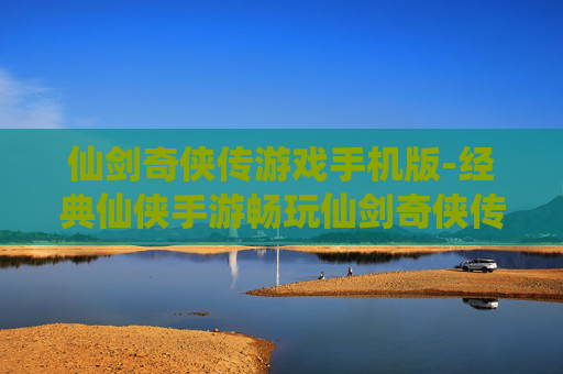 仙剑奇侠传游戏手机版-经典仙侠手游畅玩仙剑奇侠传体验