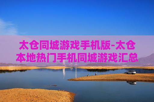 太仓同城游戏手机版-太仓本地热门手机同城游戏汇总