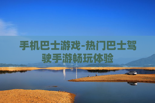 手机巴士游戏-热门巴士驾驶手游畅玩体验