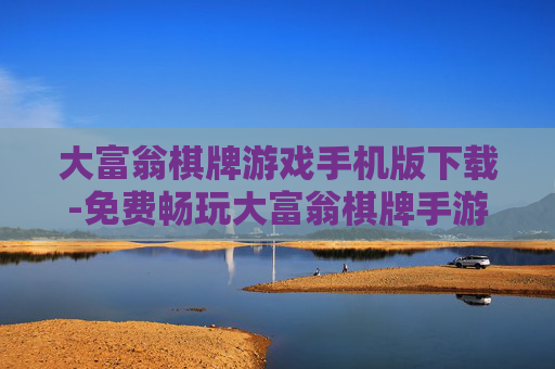 大富翁棋牌游戏手机版下载-免费畅玩大富翁棋牌手游一键下载渠道