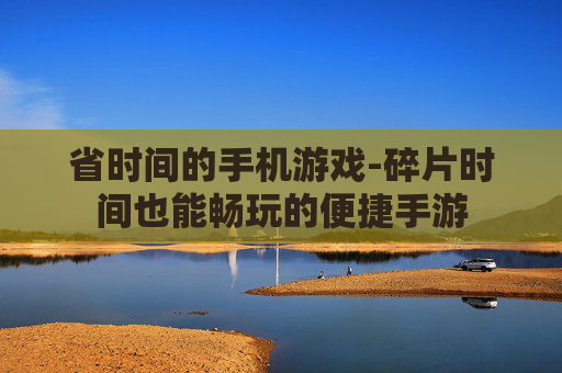 省时间的手机游戏-碎片时间也能畅玩的便捷手游
