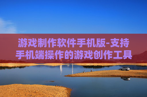 游戏制作软件手机版-支持手机端操作的游戏创作工具