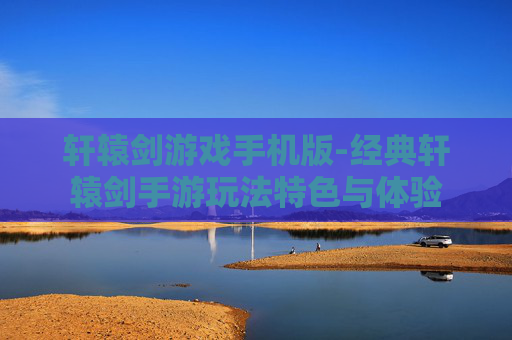 轩辕剑游戏手机版-经典轩辕剑手游玩法特色与体验