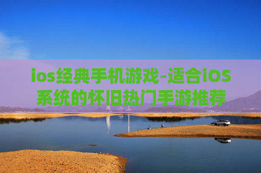 ios经典手机游戏-适合iOS系统的怀旧热门手游推荐