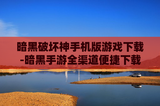 暗黑破坏神手机版游戏下载-暗黑手游全渠道便捷下载途径