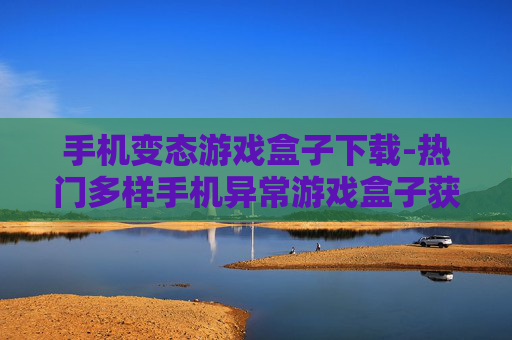 手机变态游戏盒子下载-热门多样手机异常游戏盒子获取途径