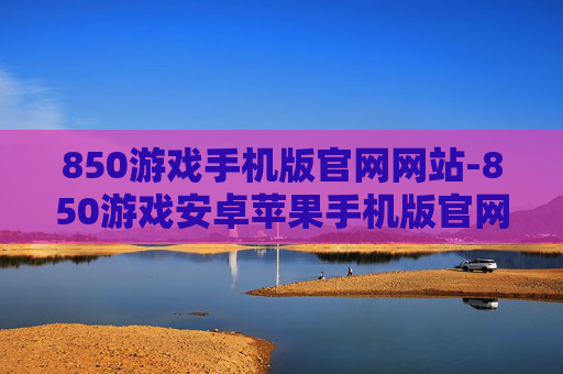 850游戏手机版官网网站-850游戏安卓苹果手机版官网入口