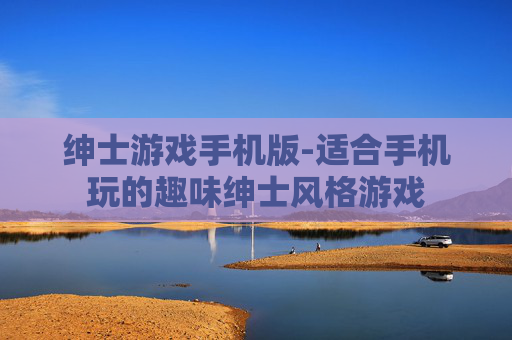 绅士游戏手机版-适合手机玩的趣味绅士风格游戏 绅士游戏手机版-适合手机玩的趣味绅士风格游戏
