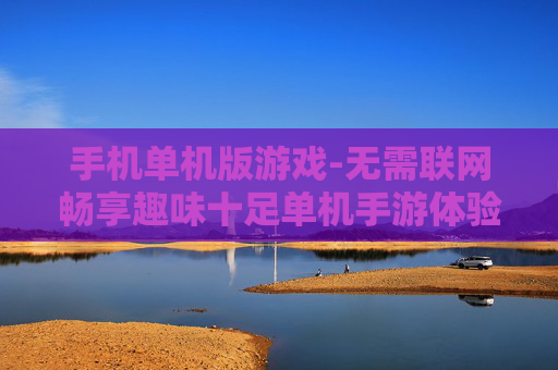 手机单机版游戏-无需联网畅享趣味十足单机手游体验