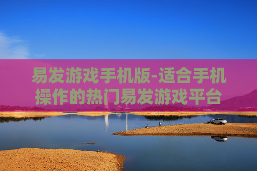 易发游戏手机版-适合手机操作的热门易发游戏平台