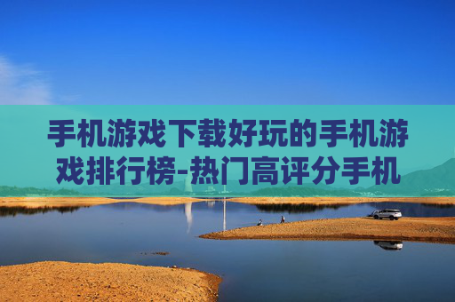 手机游戏下载好玩的手机游戏排行榜-热门高评分手机游戏下载排名一览