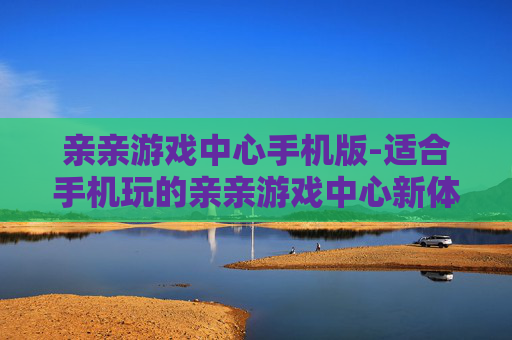 亲亲游戏中心手机版-适合手机玩的亲亲游戏中心新体验