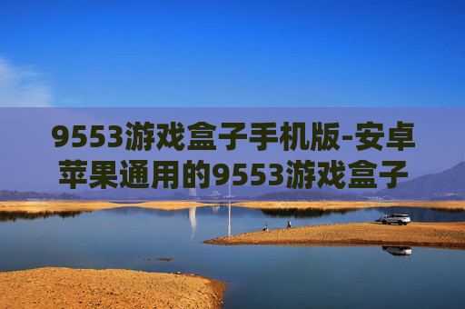 9553游戏盒子手机版-安卓苹果通用的9553游戏盒子移动端