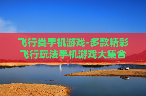 飞行类手机游戏-多款精彩飞行玩法手机游戏大集合