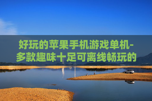 好玩的苹果手机游戏单机-多款趣味十足可离线畅玩的苹果单机游戏