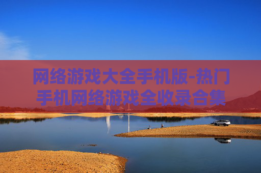 网络游戏大全手机版-热门手机网络游戏全收录合集