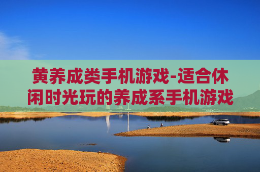 黄养成类手机游戏-适合休闲时光玩的养成系手机游戏