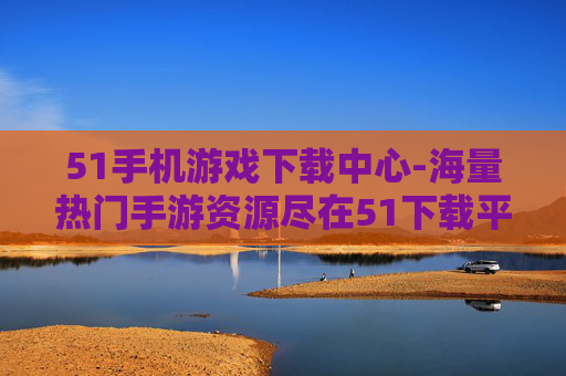 51手机游戏下载中心-海量热门手游资源尽在51下载平台