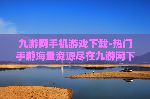 九游网手机游戏下载-热门手游海量资源尽在九游网下载平台
