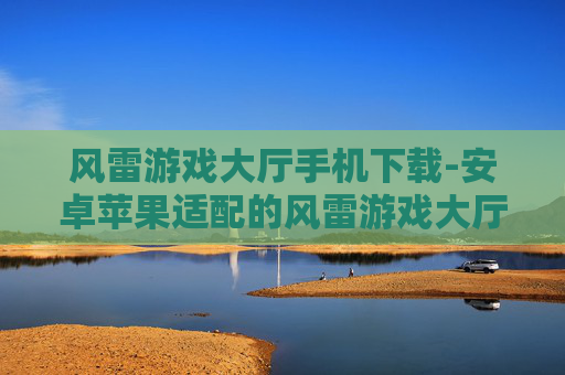 风雷游戏大厅手机下载-安卓苹果适配的风雷游戏大厅移动端下载 风雷游戏大厅手机下载-安卓苹果适配的风雷游戏大厅移动端下载