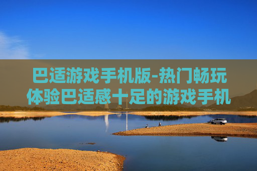 巴适游戏手机版-热门畅玩体验巴适感十足的游戏手机端 巴适游戏手机版-热门畅玩体验巴适感十足的游戏手机端