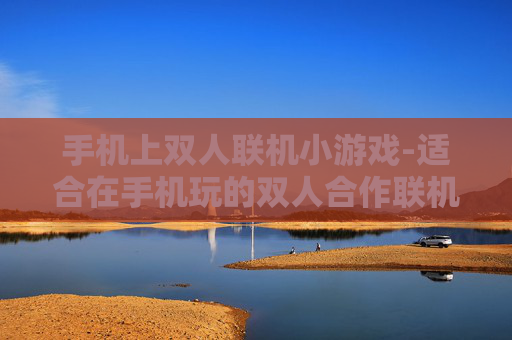 手机上双人联机小游戏-适合在手机玩的双人合作联机趣味小游戏