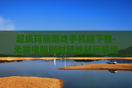 超级玛丽游戏手机版下载-无需电脑随时随地畅玩超级玛丽手机版