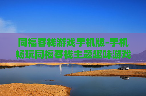 同福客栈游戏手机版-手机畅玩同福客栈主题趣味游戏 同福客栈游戏手机版-手机畅玩同福客栈主题趣味游戏