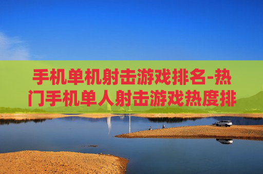 手机单机射击游戏排名-热门手机单人射击游戏热度排行情况